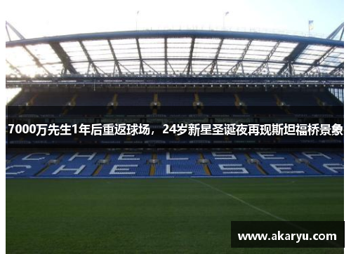 7000万先生1年后重返球场，24岁新星圣诞夜再现斯坦福桥景象