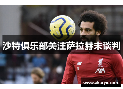 沙特俱乐部关注萨拉赫未谈判